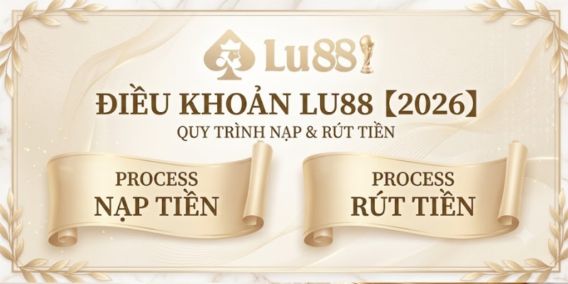 Điều khoản về quy trình nạp tiền và rút tiền tại LU88