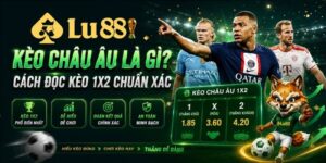Kèo Châu Âu là gì? Cách đọc kèo 1X2 chuẩn xác tại Lu88