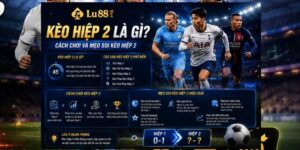Kèo hiệp 2 là gì? Cách chơi và mẹo soi kèo hiệp 2 tại Lu88